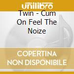 Twin - Cum On Feel The Noize cd musicale di Twin