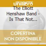 The Elliott Henshaw Band - Is That Not What You Wanted? cd