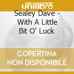 Sealey Dave - With A Little Bit O' Luck cd musicale di Sealey Dave