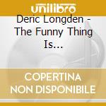 Deric Longden - The Funny Thing Is... cd