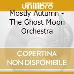 Mostly Autumn - The Ghost Moon Orchestra cd musicale di Mostly Autumn