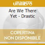 Are We There Yet - Drastic cd