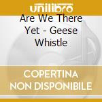 Are We There Yet - Geese Whistle cd