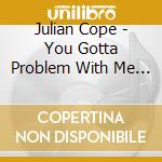 Julian Cope - You Gotta Problem With Me (2 Cd) cd