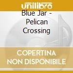 Blue Jar - Pelican Crossing cd musicale di Blue Jar
