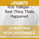 Rob Halligan - Best Thing Thats Happened cd