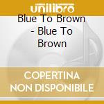 Blue To Brown - Blue To Brown cd