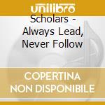 Scholars - Always Lead, Never Follow cd