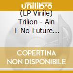(LP Vinile) Trilion - Ain T No Future With Nopast lp vinile di Trilion