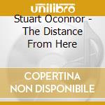 Stuart Oconnor - The Distance From Here cd musicale di Stuart Oconnor