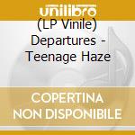 (LP Vinile) Departures - Teenage Haze vinile