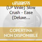 (LP Vinile) Slow Crush - Ease (Deluxe Edition) lp vinile