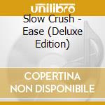 Slow Crush - Ease (Deluxe Edition) cd musicale