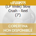 (LP Vinile) Slow Crush - Reel (7') vinile
