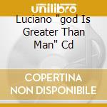 Luciano 'god Is Greater Than Man' Cd cd