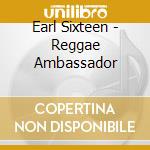 Earl Sixteen - Reggae Ambassador cd musicale di Sixteen Earl