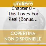 Chapter 8 - This Loves For Real (Bonus Tracks Edition) cd musicale di Chapter 8