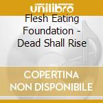 Flesh Eating Foundation - Dead Shall Rise cd