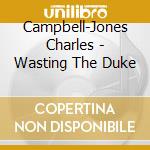Campbell-Jones Charles - Wasting The Duke cd
