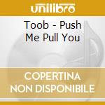 Toob - Push Me Pull You cd musicale di Toob