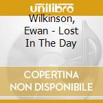 Wilkinson, Ewan - Lost In The Day cd musicale di Wilkinson, Ewan