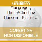 Macgregor, Bruce/Christine Hanson - Kissin' Is The Best Of A cd musicale