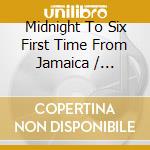 Midnight To Six First Time From Jamaica / Various cd musicale