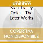 Stan Tracey Octet - The Later Works cd musicale di Stan Tracey Octet