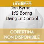 Jon Byrne - It'S Boring Being In Control cd musicale di Jon Byrne
