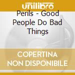 Perils - Good People Do Bad Things cd