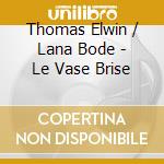 Thomas Elwin / Lana Bode - Le Vase Brise cd