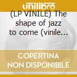 (LP VINILE) The shape of jazz to come (vinile 180 gr lp vinile di Ornette Coleman