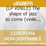 (LP VINILE) The shape of jazz to come (vinile 180 gr cd