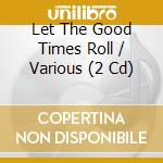 Let The Good Times Roll / Various (2 Cd) cd musicale di Various Artists