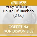 Andy Williams - House Of Bamboo (2 Cd) cd musicale di Andy Williams