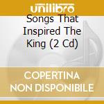 Songs That Inspired The King (2 Cd) cd musicale
