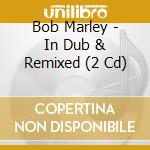 Bob Marley - In Dub & Remixed (2 Cd) cd musicale
