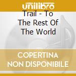 Trail - To The Rest Of The World cd