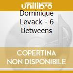 Dominique Levack - 6 Betweens cd
