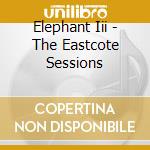 Elephant Iii - The Eastcote Sessions cd musicale di Elephant Iii