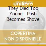 They Died Too Young - Push Becomes Shove cd musicale di They Died Too Young