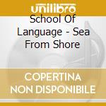 School Of Language - Sea From Shore cd musicale di School Of Language