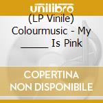 (LP Vinile) Colourmusic - My _____ Is Pink lp vinile di Colourmusic