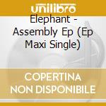 Elephant - Assembly Ep (Ep Maxi Single) cd musicale di Elephant