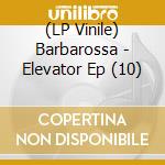 (LP Vinile) Barbarossa - Elevator Ep (10) lp vinile di Barbarossa