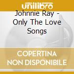 Johnnie Ray - Only The Love Songs cd