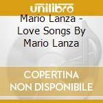 Mario Lanza - Love Songs By Mario Lanza cd musicale di Mario Lanza