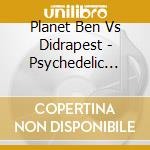 Planet Ben Vs Didrapest - Psychedelic Injection cd musicale di Planet Ben Vs Didrapest