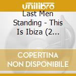 Last Men Standing - This Is Ibiza (2 Cd) cd