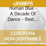 Human Blue - A Decade Of Dance - Best Of Vol 1 cd musicale di Human Blue